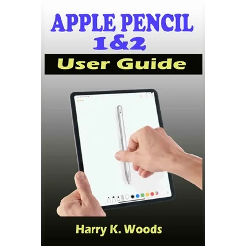 Apple Pencil 1 and 2 User Guide: A Quick, Easy, And Step By Step Instructional Manual On Apple Pencil First And Second Generations, With Tips And Tric
