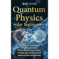 Quantum Physics for Beginners: Unraveling the Fundamentals of Quantum Mechanics, Particle Behavior, and the Nature of Reality along with the Interplay