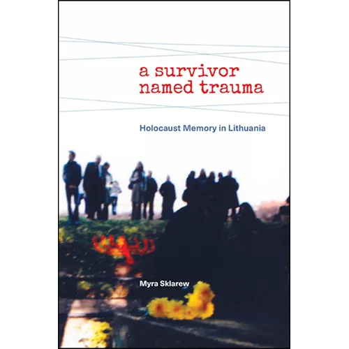 A Survivor Named Trauma: Holocaust Memory in Lithuania