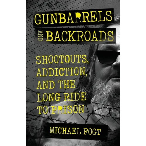 Gunbarrels and Backroads: Shootouts, Addiction, and the Long Ride to Prison