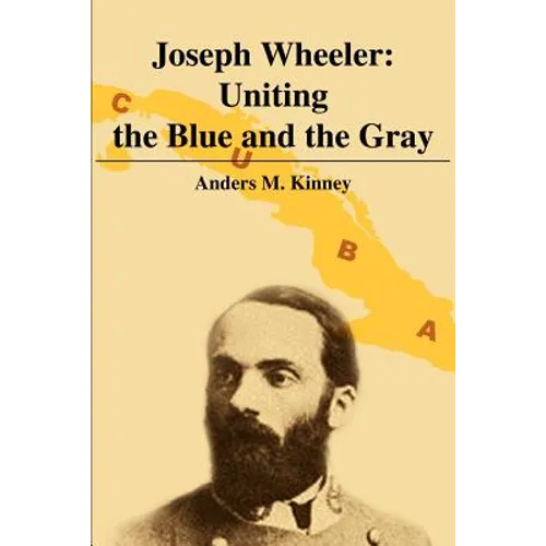 Joseph Wheeler: Uniting the Blue and the Gray
