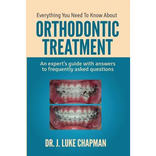 Everything You Need To Know About Orthodontic Treatment: An expert's guide with answers to frequently asked questions