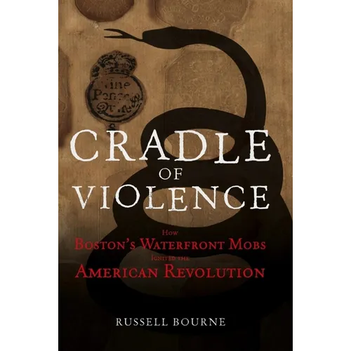 Cradle of Violence: How Boston's Waterfront Mobs Ignited the American Revolution