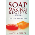Soap Making Recipes Book 4: Glycerin Soap Recipes