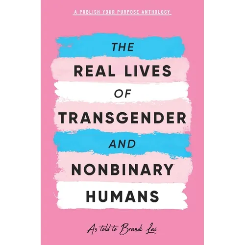 The Real Lives of Transgender and Nonbinary Humans: A Publish Your Purpose Anthology