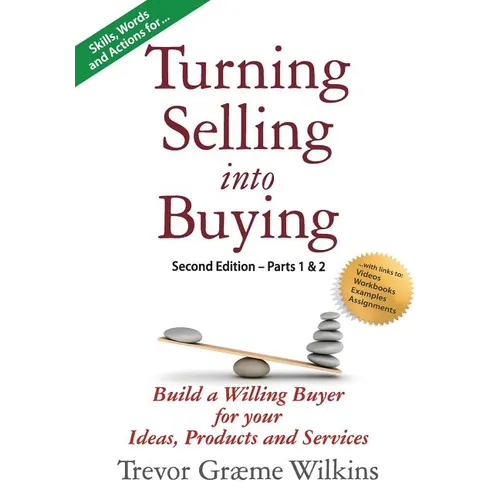 Turning Selling into Buying Parts 1 & 2 Second Edition: Build a Willing Buyer for what you offer