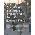 The Magnificent Bastards in Ramadi and A Father's Journey There: The 2004 Battle of Ramadi and A 2008 Gold Star Father's Memorial Service Mission Ther