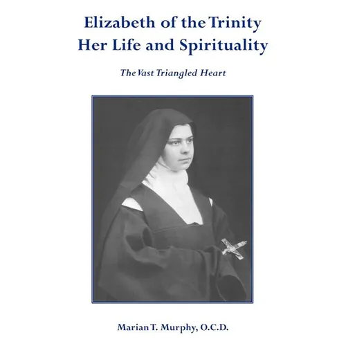 Elizabeth of the Trinity Her Life and Spirituality