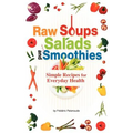 Raw Soups, Salads and Smoothies: Simple Raw Food Recipes for Every Day Health