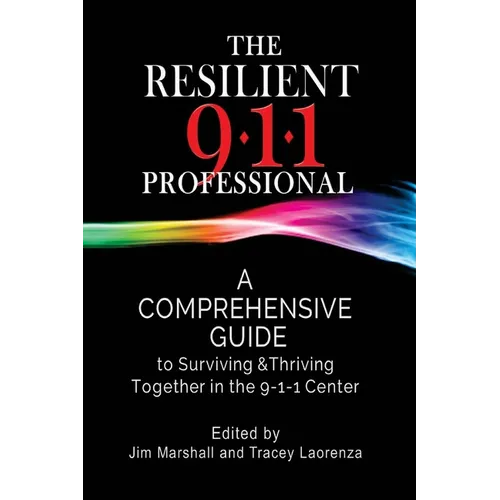 The Resilient 911 Professional: A Comprehensive Guide to Surviving & Thriving Together in the 9-1-1 Center