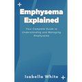 Emphysema Explained: Your Complete Guide to Understanding and Managing Emphysema