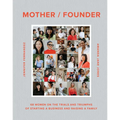 Mother / Founder: 68 Women on the Trials and Triumphs of Starting a Business and Raising a Family