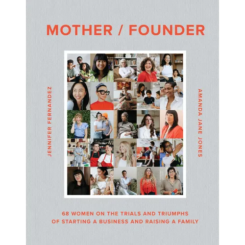 Mother / Founder: 68 Women on the Trials and Triumphs of Starting a Business and Raising a Family
