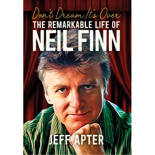 Don't Dream It's Over: The Remarkable Life of Neil Finn