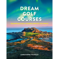 Dream Golf Courses: Remarkable Golf Courses Around the World