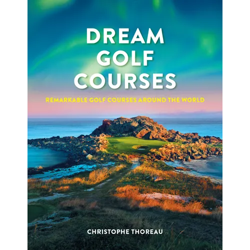 Dream Golf Courses: Remarkable Golf Courses Around the World