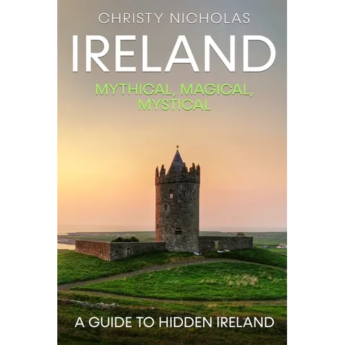 Ireland: Mythical, Magical, Mystical: A Guide to Hidden Ireland
