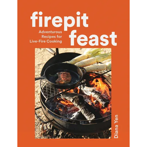 Firepit Feast: Adventurous Recipes for Live-Fire Cooking