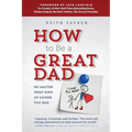 How to Be a Great Dad: No Matter What Kind of Father You Had
