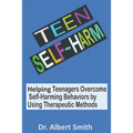 Teen Self-Harm: Helping Teenagers Overcome Self-Harming Behaviors by Using Therapeutic Methods