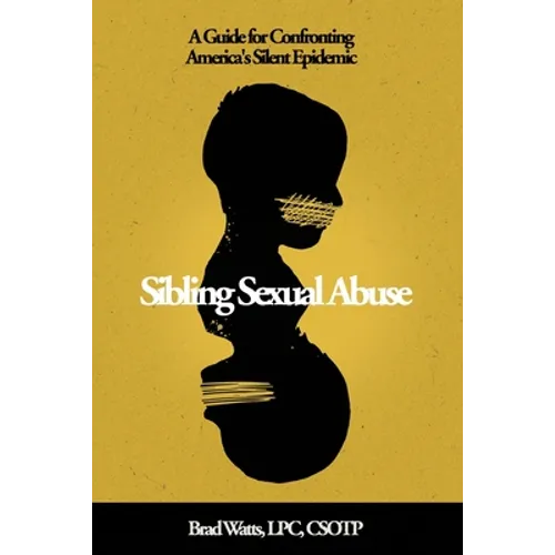 Sibling Sexual Abuse: A Guide for Confronting America's Silent Epidemic
