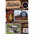 Michigan Curiosities: Quirky Characters, Roadside Oddities & Other Offbeat Stuff