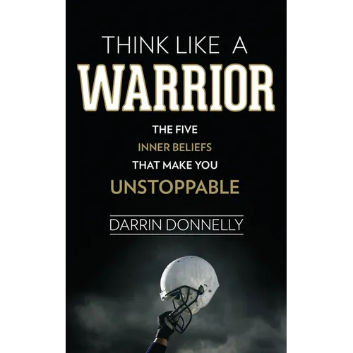 Think Like a Warrior: The Five Inner Beliefs That Make You Unstoppable