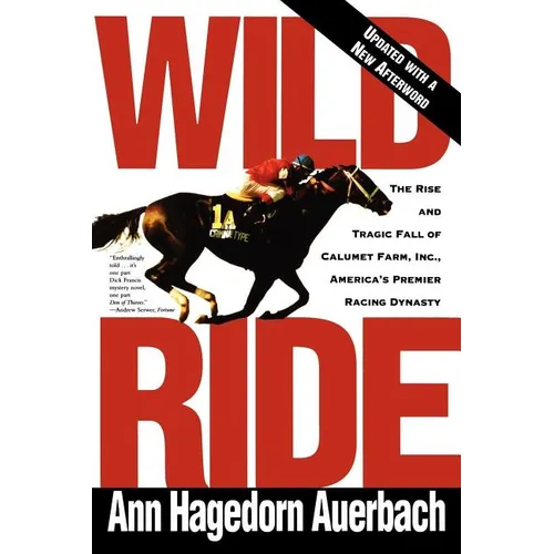 Wild Ride: The Rise and Fall of Calumet Farm Inc., America's Premier Racing Dynasty