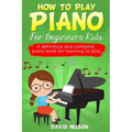 How to Play Piano for Beginners Kids: A Definitive And Complete Piano Book For Learning To Play