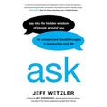 Ask: Tap Into the Hidden Wisdom of People Around You for Unexpected Breakthroughs in Leadership and Life