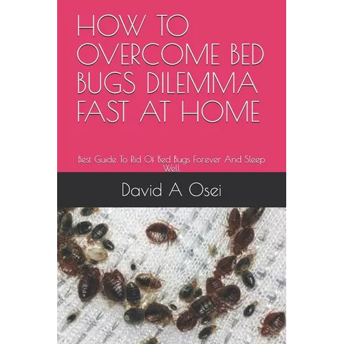 How to Overcome Bed Bugs Dilemma Fast at Home: Best Guide To Rid Of Bed Bugs Forever And Sleep Well