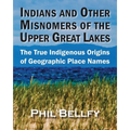 Indians and Other Misnomers of the Upper Great Lakes: The True Indigenous Origins of Geographic Place Names
