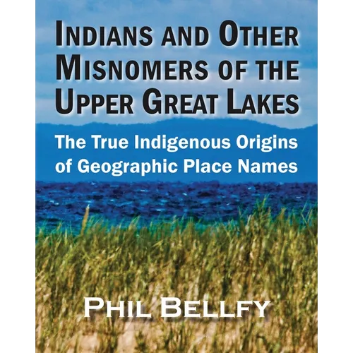 Indians and Other Misnomers of the Upper Great Lakes: The True Indigenous Origins of Geographic Place Names