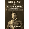 Cushing of Gettysburg: The Story of a Union Artillery Commander