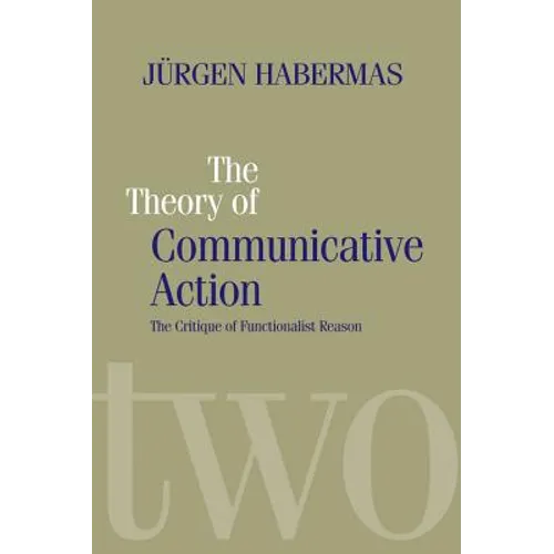 The Theory of Communicative Action: Lifeworld and Systems, a Critique of Functionalist Reason, Volume 2