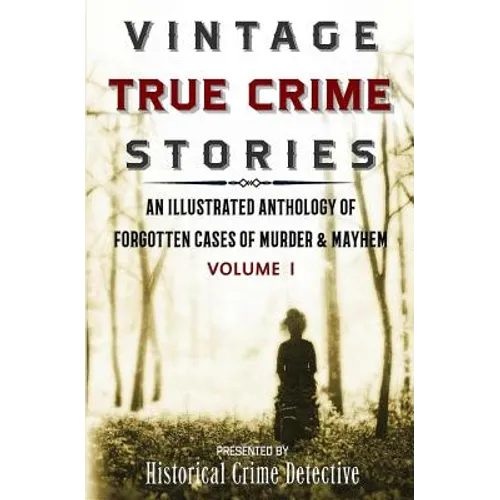 Vintage True Crime Stories: An Illustrated Anthology of Forgotten Cases of Murder & Mayhem