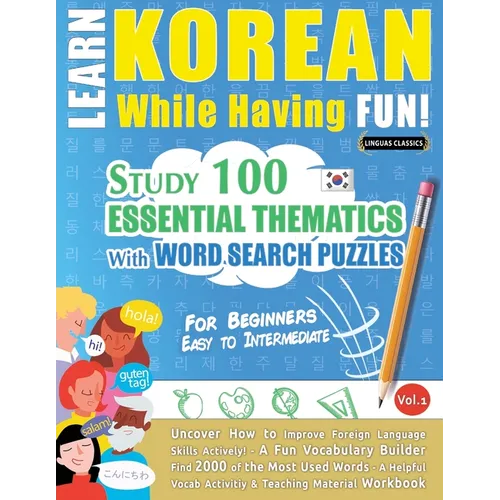 Learn Korean While Having Fun! - For Beginners: EASY TO INTERMEDIATE - STUDY 100 ESSENTIAL THEMATICS WITH WORD SEARCH PUZZLES - VOL.1 - Uncover How to
