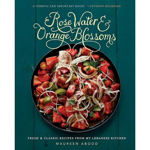 Rose Water and Orange Blossoms: Fresh & Classic Recipes from My Lebanese Kitchen