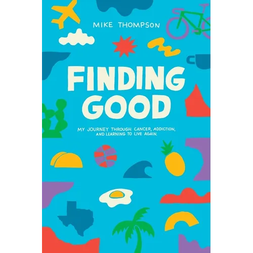 Finding Good: My Journey Through Cancer, Addiction, and Learning to Live Again