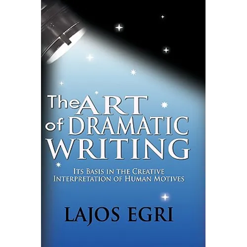 The Art Of Dramatic Writing: Its Basis In The Creative Interpretation Of Human Motives