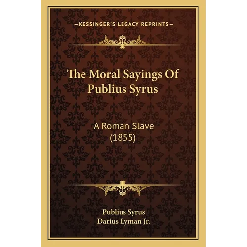 The Moral Sayings Of Publius Syrus: A Roman Slave (1855)