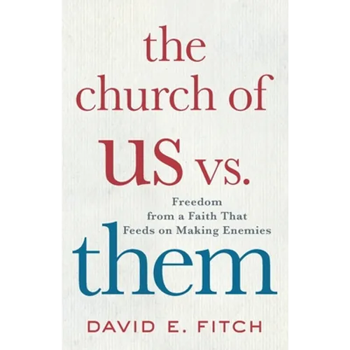 The Church of Us vs. Them: Freedom from a Faith That Feeds on Making Enemies