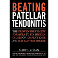 Beating Patellar Tendonitis: The Proven Treatment Formula to Fix Hidden Causes of Jumper's Knee and Stay Pain-free for Life