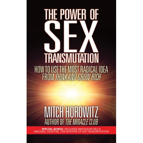 The Power of Sex Transmutation: How to Use the Most Radical Idea from Think and Grow Rich