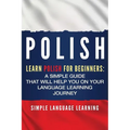 Polish: Learn Polish for Beginners: A Simple Guide that Will Help You on Your Language Learning Journey