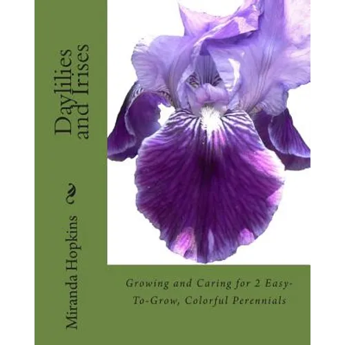 Daylilies and Irises: Growing and Caring for 2 Easy-To-Grow, Colorful Perennials