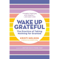 Wake Up Grateful: The Practice of Taking Nothing for Granted