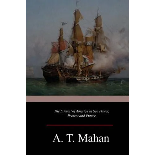 The Interest of America in Sea Power, Present and Future