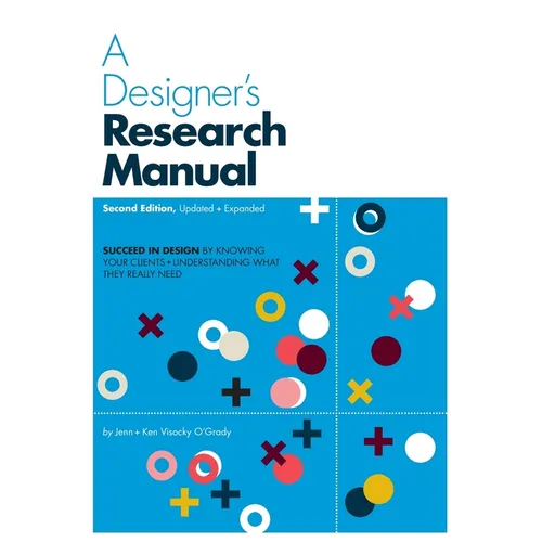 A Designer's Research Manual, 2nd Edition, Updated and Expanded: Succeed in Design by Knowing Your Clients and Understanding What They Really Need