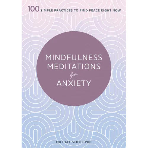 Mindfulness Meditations for Anxiety: 100 Simple Practices to Find Peace Right Now